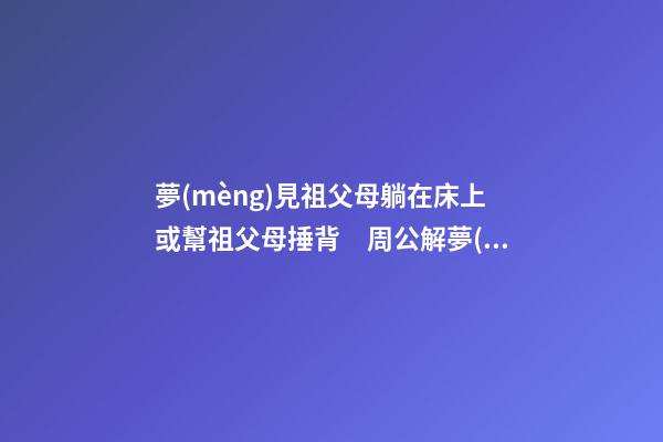 夢(mèng)見祖父母躺在床上或幫祖父母捶背　周公解夢(mèng)之夢(mèng)到祖父母躺在床